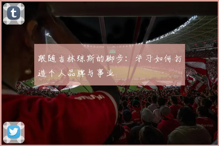 跟随吉林琼斯的脚步:学习如何打造个人品牌与事业