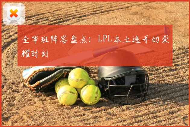 全华班阵容盘点：LPL本土选手的荣耀时刻