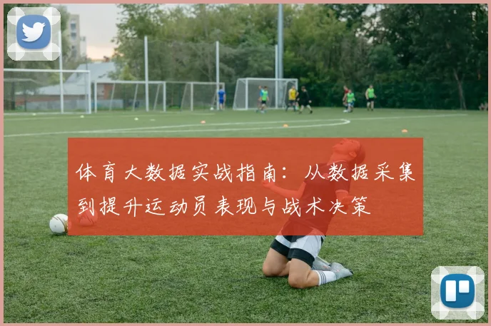 体育大数据实战指南:从数据采集到提升运动员表现与战术决策