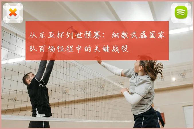 从东亚杯到世预赛:细数武磊国家队百场征程中的关键战役
