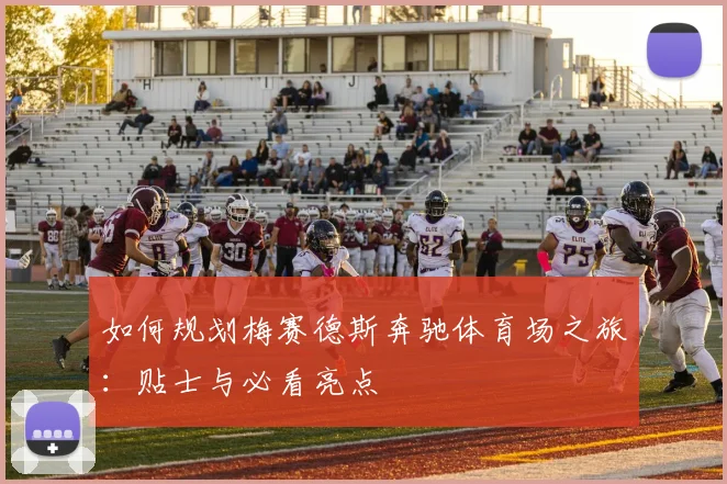 如何规划梅赛德斯奔驰体育场之旅：贴士与必看亮点