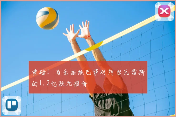 重磅!马竞拒绝巴萨对阿尔瓦雷斯的1.2亿欧元报价