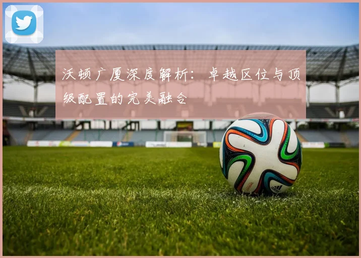 沃顿广厦深度解析:卓越区位与顶级配置的完美融合