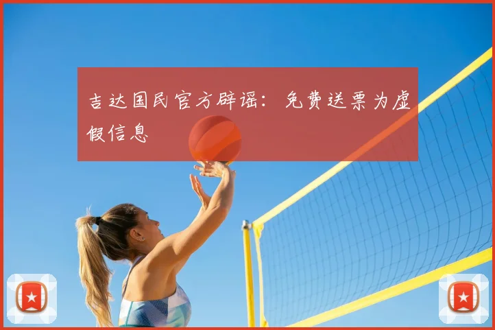 吉达国民官方辟谣:免费送票为虚假信息
