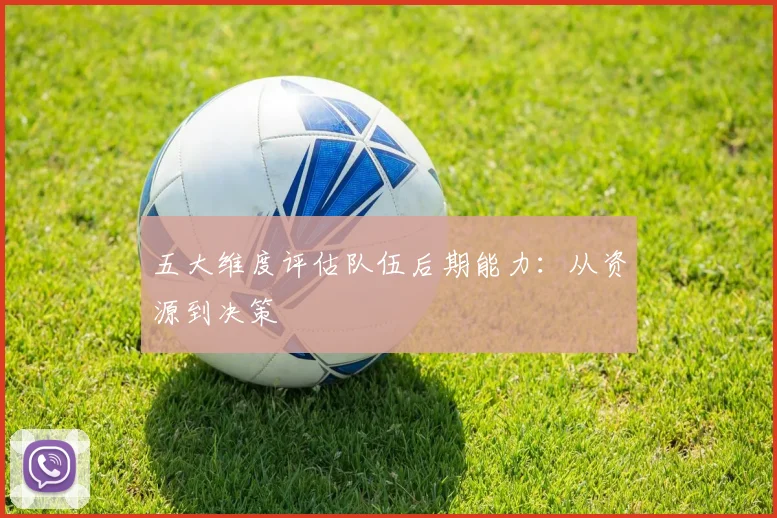五大维度评估队伍后期能力:从资源到决策