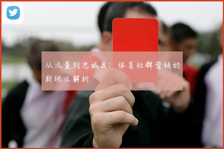 从流量到忠诚度:体育社群营销的新玩法解析