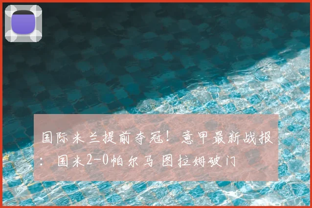 国际米兰提前夺冠!意甲最新战报:国米2-0帕尔马 图拉姆破门