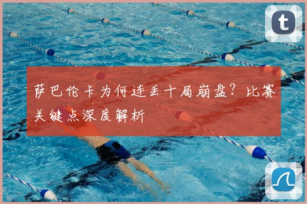 萨巴伦卡为何连丢十局崩盘?比赛关键点深度解析