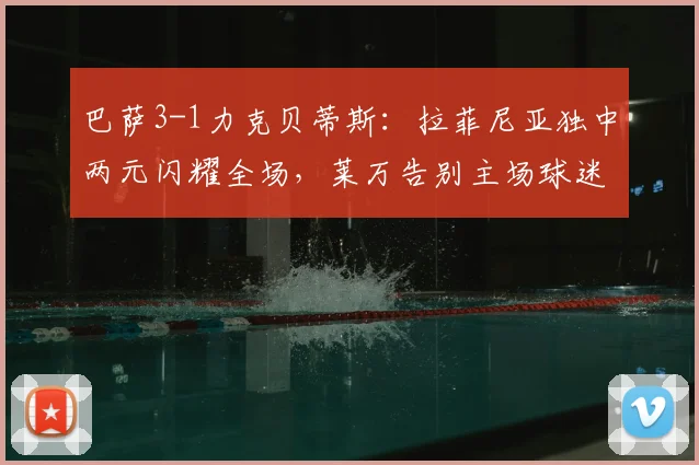 巴萨3-1力克贝蒂斯:拉菲尼亚独中两元闪耀全场,莱万告别主场球迷完美破门