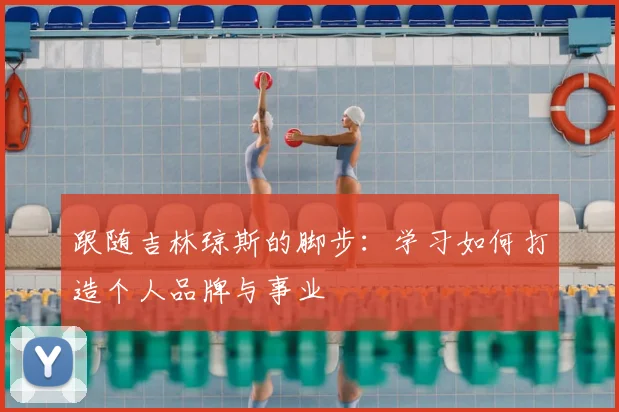 跟随吉林琼斯的脚步：学习如何打造个人品牌与事业