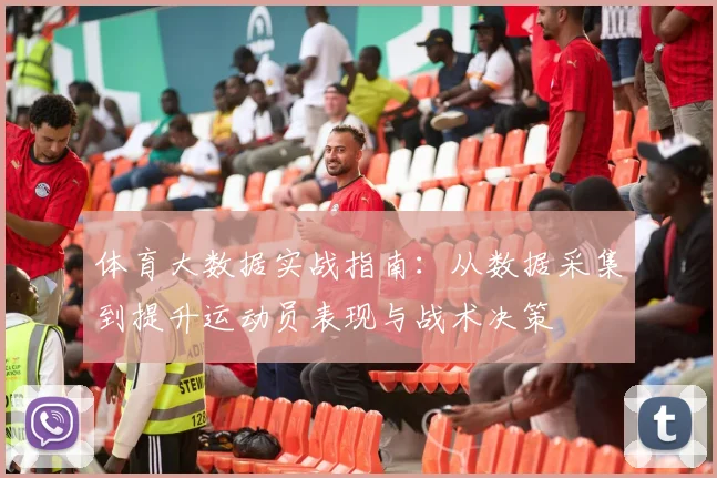 体育大数据实战指南：从数据采集到提升运动员表现与战术决策